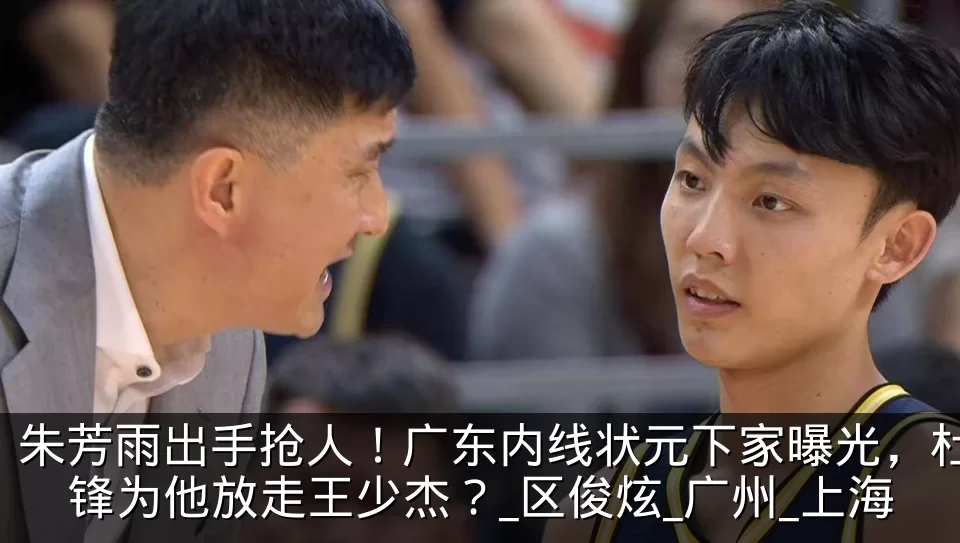 朱芳雨出手抢人！广东内线状元下家曝光，杜锋为他放走王少杰？_区俊炫_广州_上海